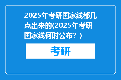 2025年考研国家线都几点出来的(2025年考研国家线何时公布？)