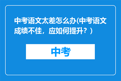 中考语文太差怎么办(中考语文成绩不佳，应如何提升？)
