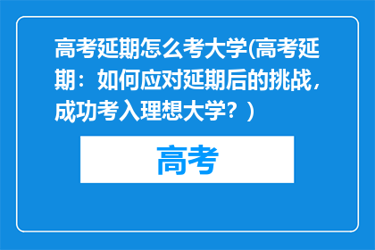 高考延期怎么考大学(高考延期：如何应对延期后的挑战，成功考入理想大学？)