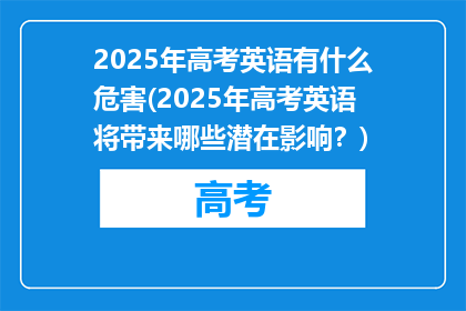 2025年高考英语有什么危害(2025年高考英语将带来哪些潜在影响？)