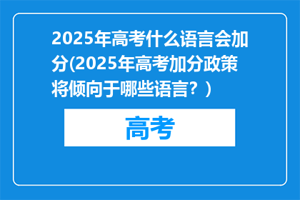 2025年高考什么语言会加分(2025年高考加分政策将倾向于哪些语言？)