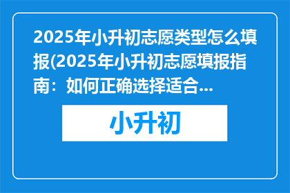 2025年小升初志愿类型怎么填报(2025年小升初志愿填报指南：如何正确选择适合的学校？)