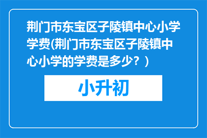 荆门市东宝区子陵镇中心小学学费(荆门市东宝区子陵镇中心小学的学费是多少？)