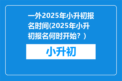 一外2025年小升初报名时间(2025年小升初报名何时开始？)