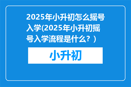 2025年小升初怎么摇号入学(2025年小升初摇号入学流程是什么？)