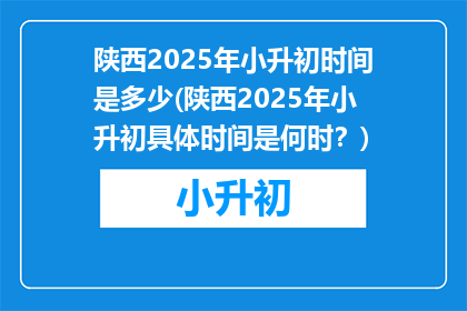 陕西2025年小升初时间是多少(陕西2025年小升初具体时间是何时？)