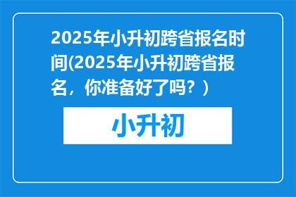 2025年小升初跨省报名时间(2025年小升初跨省报名，你准备好了吗？)