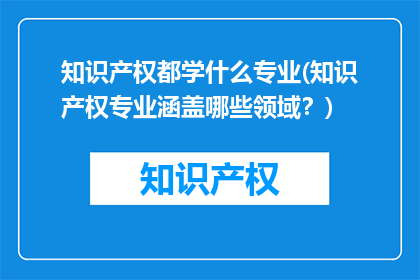 知识产权都学什么专业(知识产权专业涵盖哪些领域？)