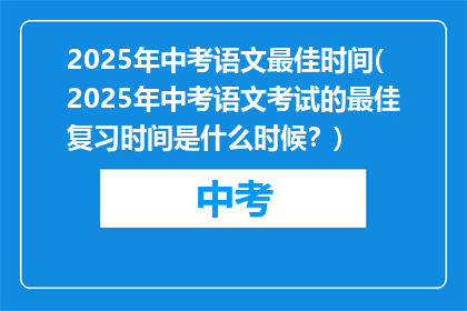 2025年中考语文最佳时间(2025年中考语文考试的最佳复习时间是什么时候？)