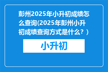 彭州2025年小升初成绩怎么查询(2025年彭州小升初成绩查询方式是什么？)