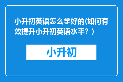 小升初英语怎么学好的(如何有效提升小升初英语水平？)