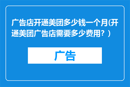广告店开通美团多少钱一个月(开通美团广告店需要多少费用？)