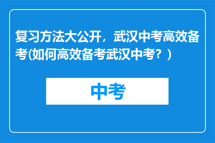 复习方法大公开，武汉中考高效备考(如何高效备考武汉中考？)