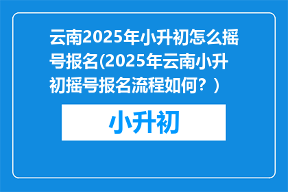云南2025年小升初怎么摇号报名(2025年云南小升初摇号报名流程如何？)