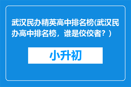 武汉民办精英高中排名榜(武汉民办高中排名榜，谁是佼佼者？)
