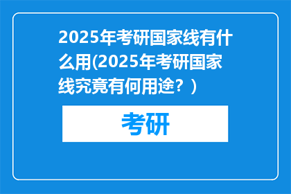 2025年考研国家线有什么用(2025年考研国家线究竟有何用途？)