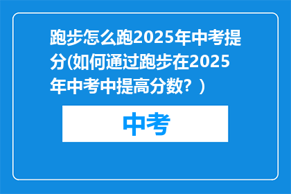 跑步怎么跑2025年中考提分(如何通过跑步在2025年中考中提高分数？)