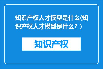 知识产权人才模型是什么(知识产权人才模型是什么？)