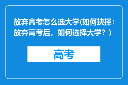 放弃高考怎么选大学(如何抉择：放弃高考后，如何选择大学？)