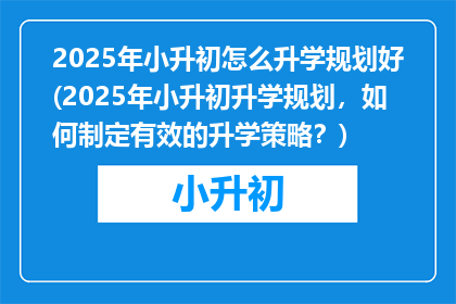 2025年小升初怎么升学规划好(2025年小升初升学规划，如何制定有效的升学策略？)