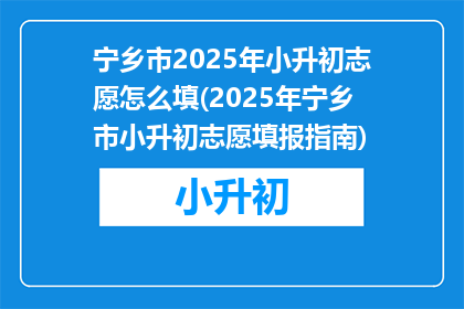宁乡市2025年小升初志愿怎么填(2025年宁乡市小升初志愿填报指南)