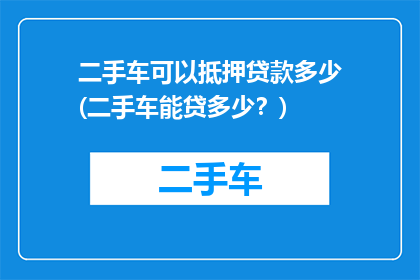 二手车可以抵押贷款多少(二手车能贷多少？)