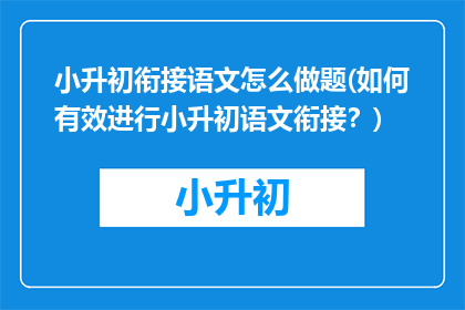 小升初衔接语文怎么做题(如何有效进行小升初语文衔接？)