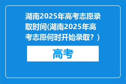 湖南2025年高考志愿录取时间(湖南2025年高考志愿何时开始录取？)