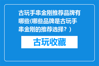 古玩手串金刚推荐品牌有哪些(哪些品牌是古玩手串金刚的推荐选择？)