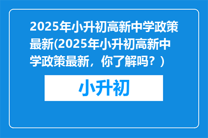 2025年小升初高新中学政策最新(2025年小升初高新中学政策最新，你了解吗？)