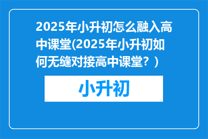 2025年小升初怎么融入高中课堂(2025年小升初如何无缝对接高中课堂？)