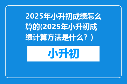 2025年小升初成绩怎么算的(2025年小升初成绩计算方法是什么？)