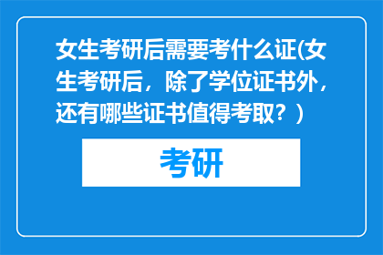 女生考研后需要考什么证(女生考研后，除了学位证书外，还有哪些证书值得考取？)