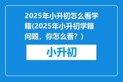 2025年小升初怎么看学籍(2025年小升初学籍问题，你怎么看？)