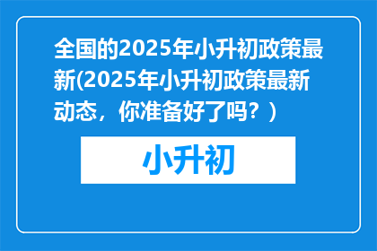 全国的2025年小升初政策最新(2025年小升初政策最新动态，你准备好了吗？)