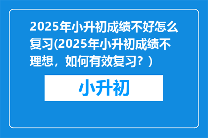 2025年小升初成绩不好怎么复习(2025年小升初成绩不理想，如何有效复习？)