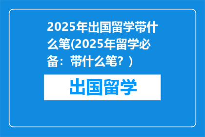 2025年出国留学带什么笔(2025年留学必备：带什么笔？)