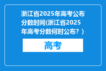 浙江省2025年高考公布分数时间(浙江省2025年高考分数何时公布？)