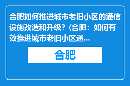 合肥如何推进城市老旧小区的通信设施改造和升级？(合肥：如何有效推进城市老旧小区通信设施的改造与升级？)