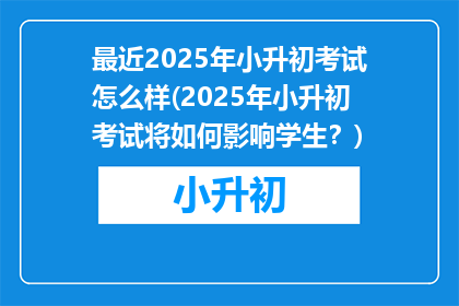 最近2025年小升初考试怎么样(2025年小升初考试将如何影响学生？)