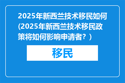 2025年新西兰技术移民如何(2025年新西兰技术移民政策将如何影响申请者？)