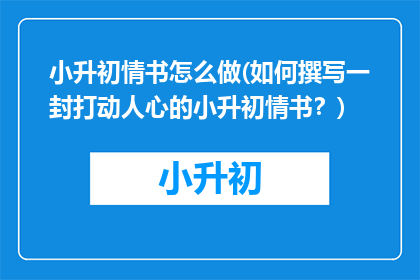 小升初情书怎么做(如何撰写一封打动人心的小升初情书？)