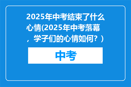 2025年中考结束了什么心情(2025年中考落幕，学子们的心情如何？)