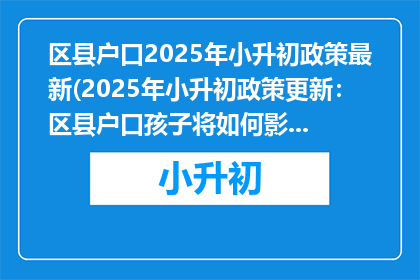 区县户口2025年小升初政策最新(2025年小升初政策更新：区县户口孩子将如何影响升学？)