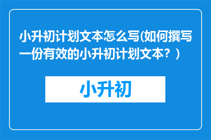 小升初计划文本怎么写(如何撰写一份有效的小升初计划文本？)