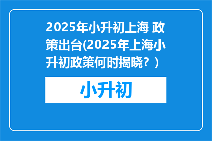 2025年小升初上海 政策出台(2025年上海小升初政策何时揭晓？)