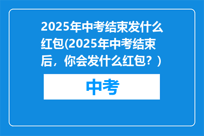 2025年中考结束发什么红包(2025年中考结束后，你会发什么红包？)