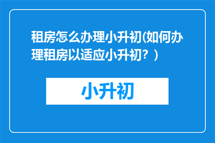 租房怎么办理小升初(如何办理租房以适应小升初？)