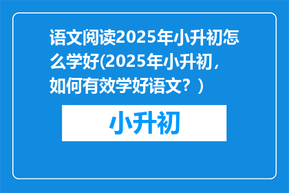 语文阅读2025年小升初怎么学好(2025年小升初，如何有效学好语文？)
