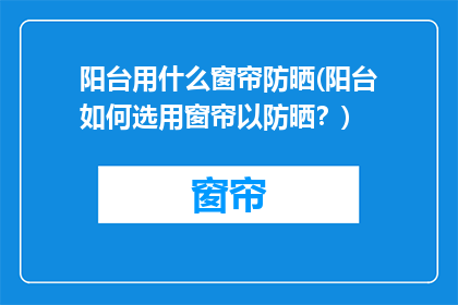 阳台用什么窗帘防晒(阳台如何选用窗帘以防晒？)